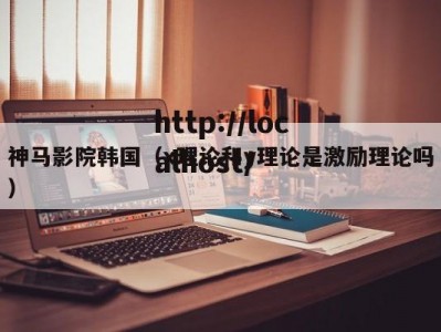 神马影院韩国（x理论和y理论是激励理论吗）